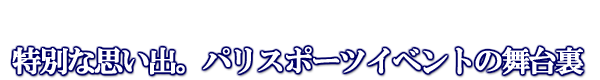特別な思いで、パリスポーツイベントの舞台裏